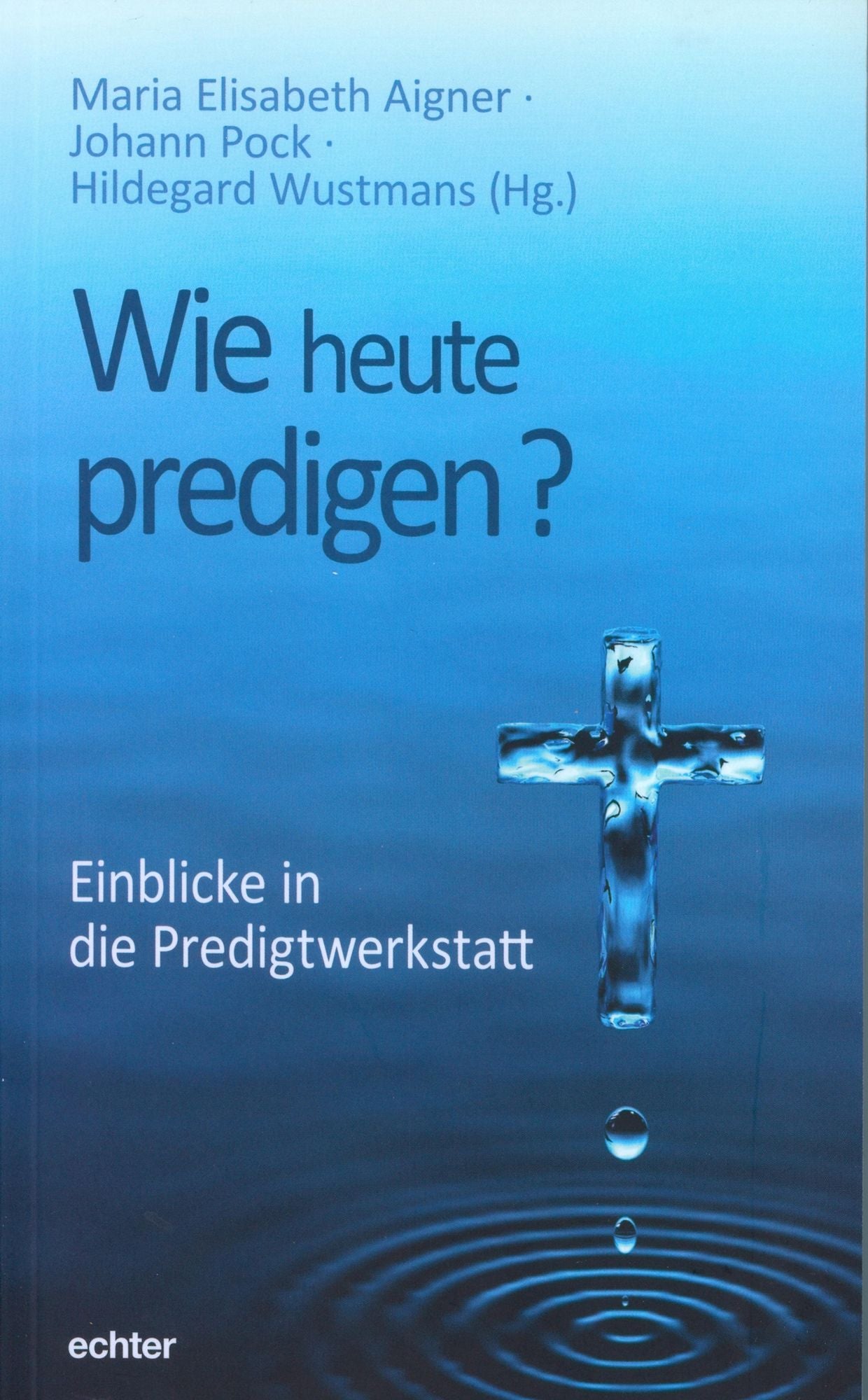 Wie heute predigen?: Einblicke in die Predigtwerkstatt