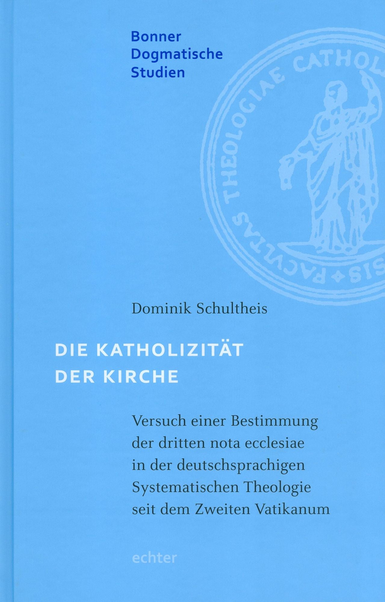 Die Katholizität der Kirche: Versuch einer Bestimmung der dritten nota ecclesiae in der deutschsprachigen Systematischen Theologie seit dem Zweiten Vatikanum