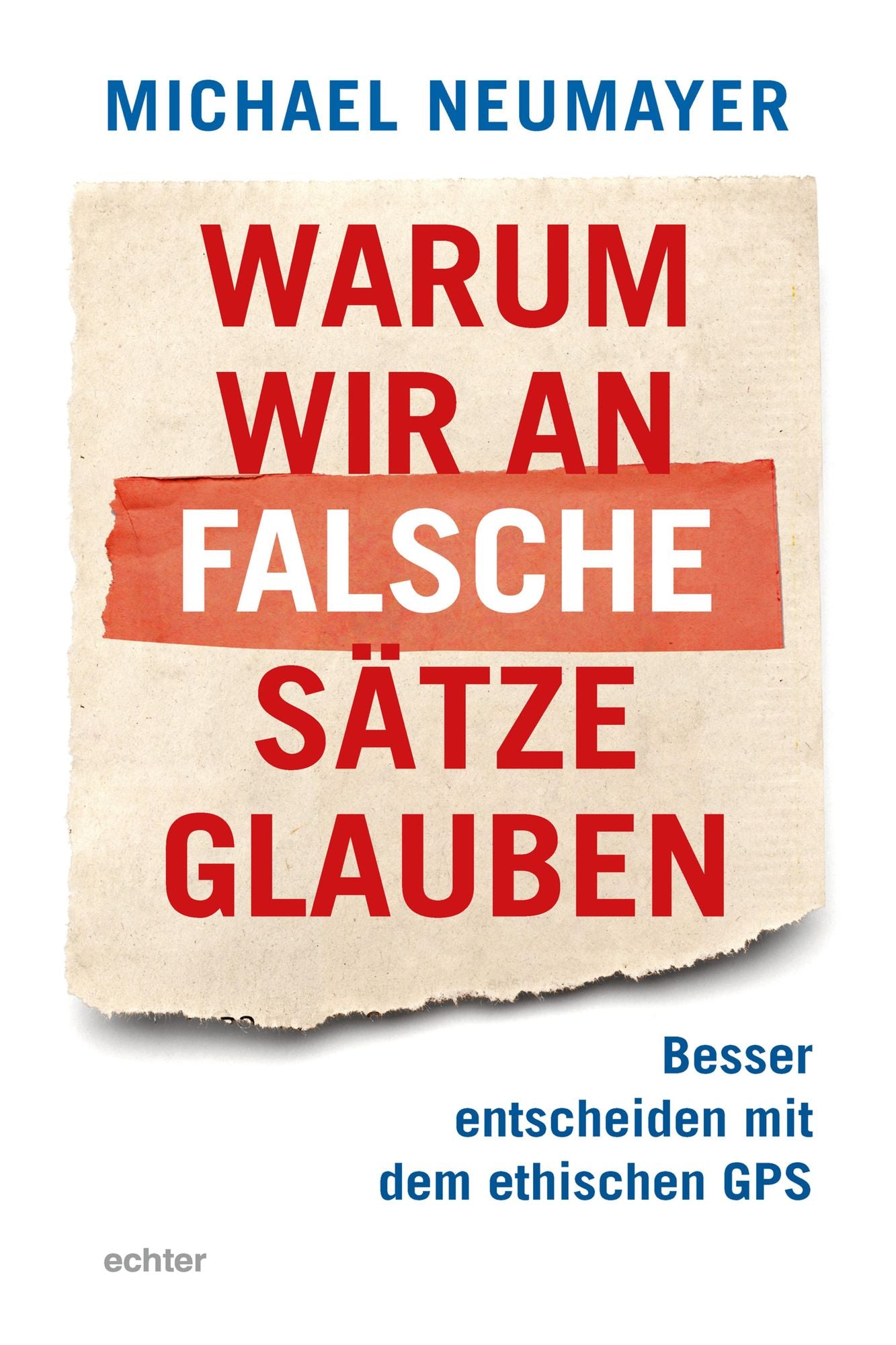 Warum wir an falsche Sätze glauben: Besser entscheiden mit dem ethischen GPS