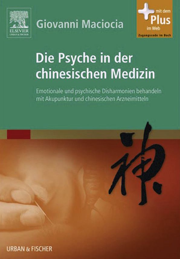 Die Psyche in der Chinesischen Medizin: Behandlung von emotionalem und psychischem Ungleichgewicht mit Akupunktur und chinesischen Kräutern