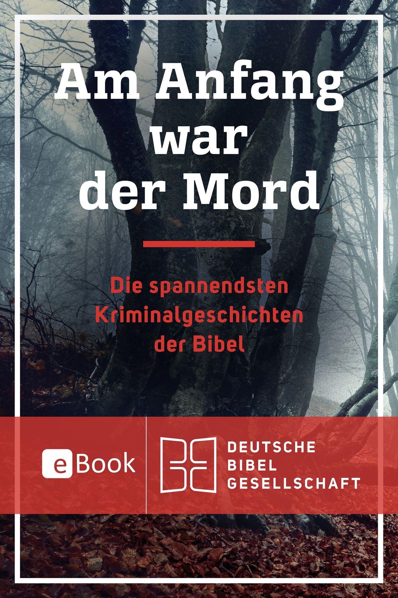 Am Anfang war der Mord: Die spannendsten Kriminalgeschichten der Bibel