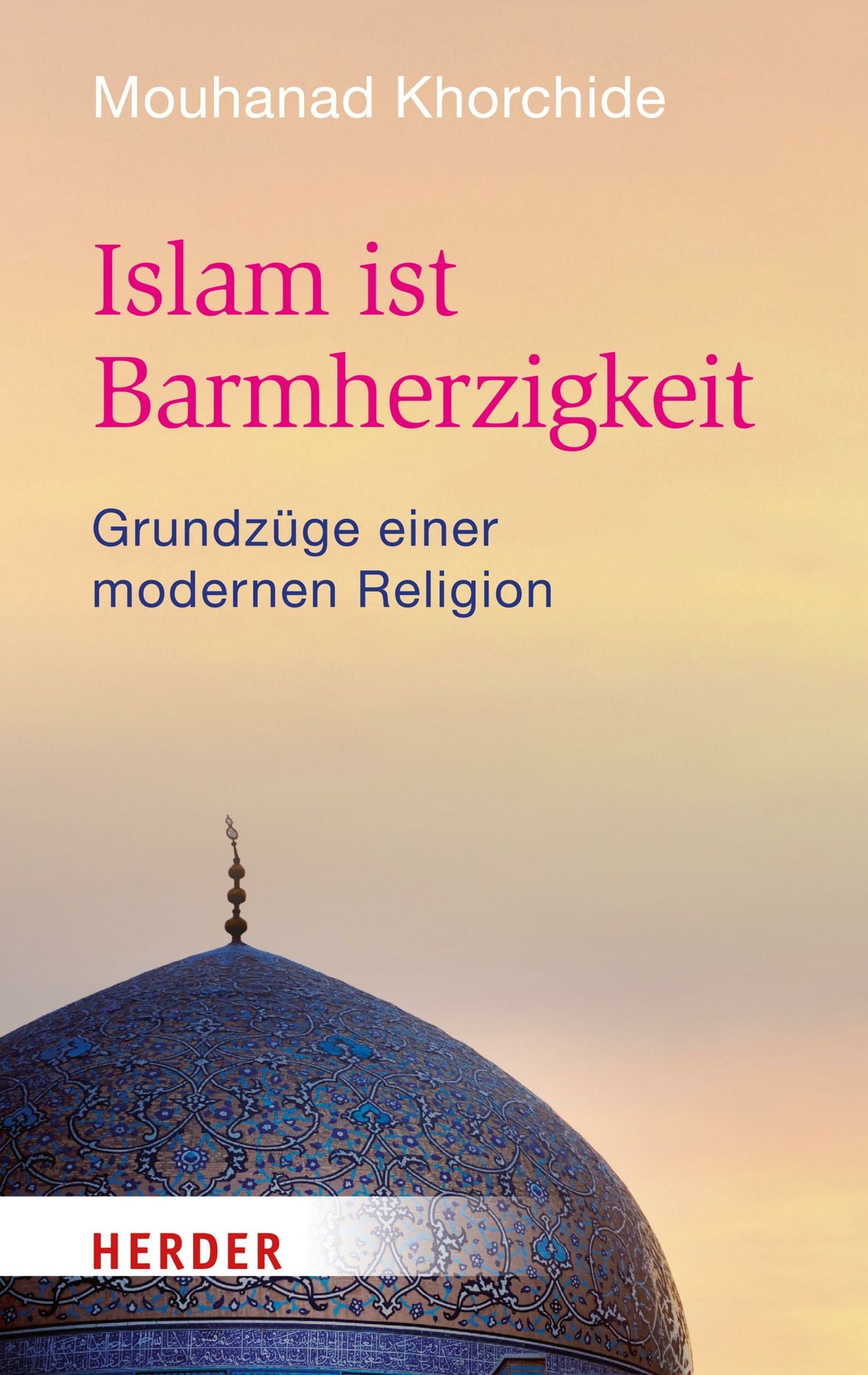 Islam ist Barmherzigkeit: Grundzüge einer modernen Religion