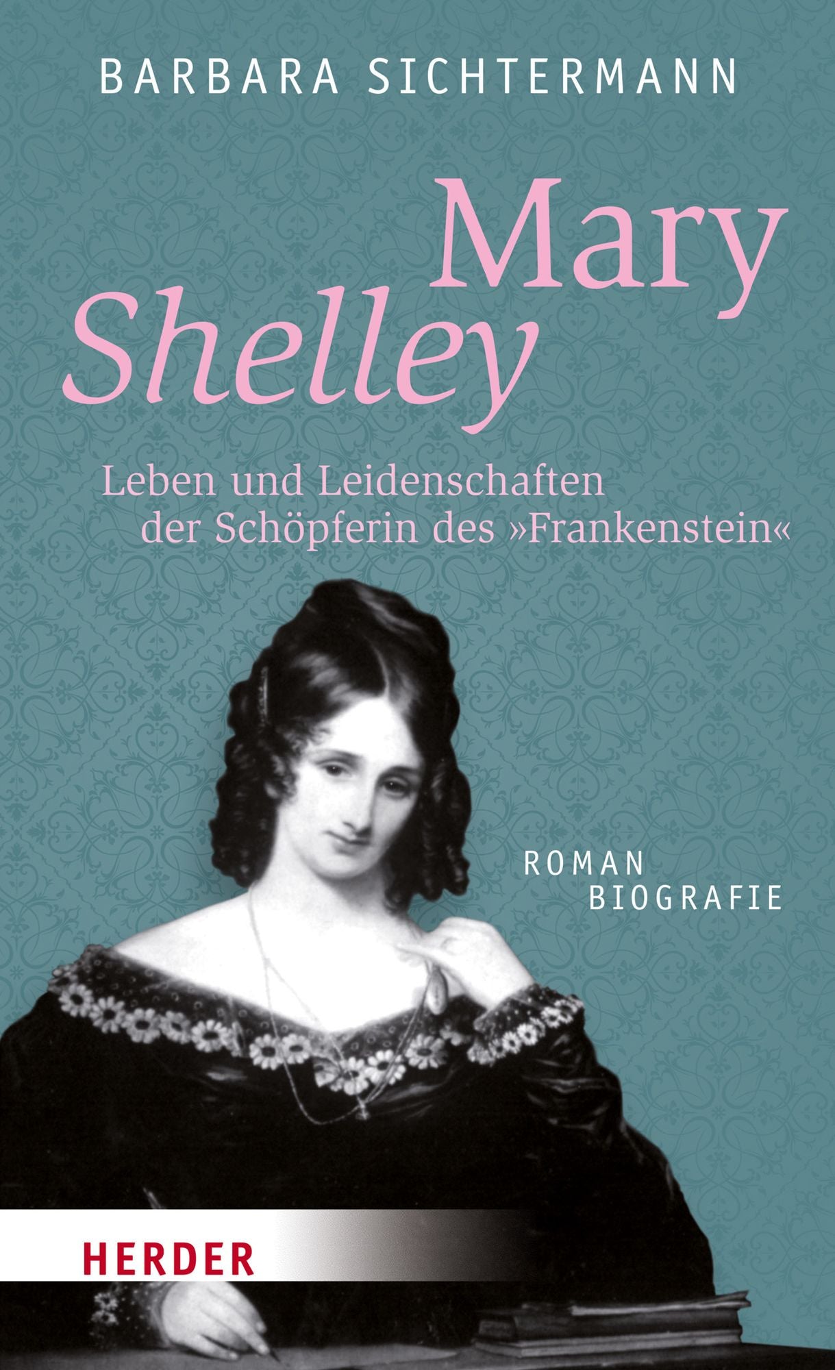 Mary Shelley: Leben und Leidenschaften der Schöpferin des Frankenstein. Romanbiografie