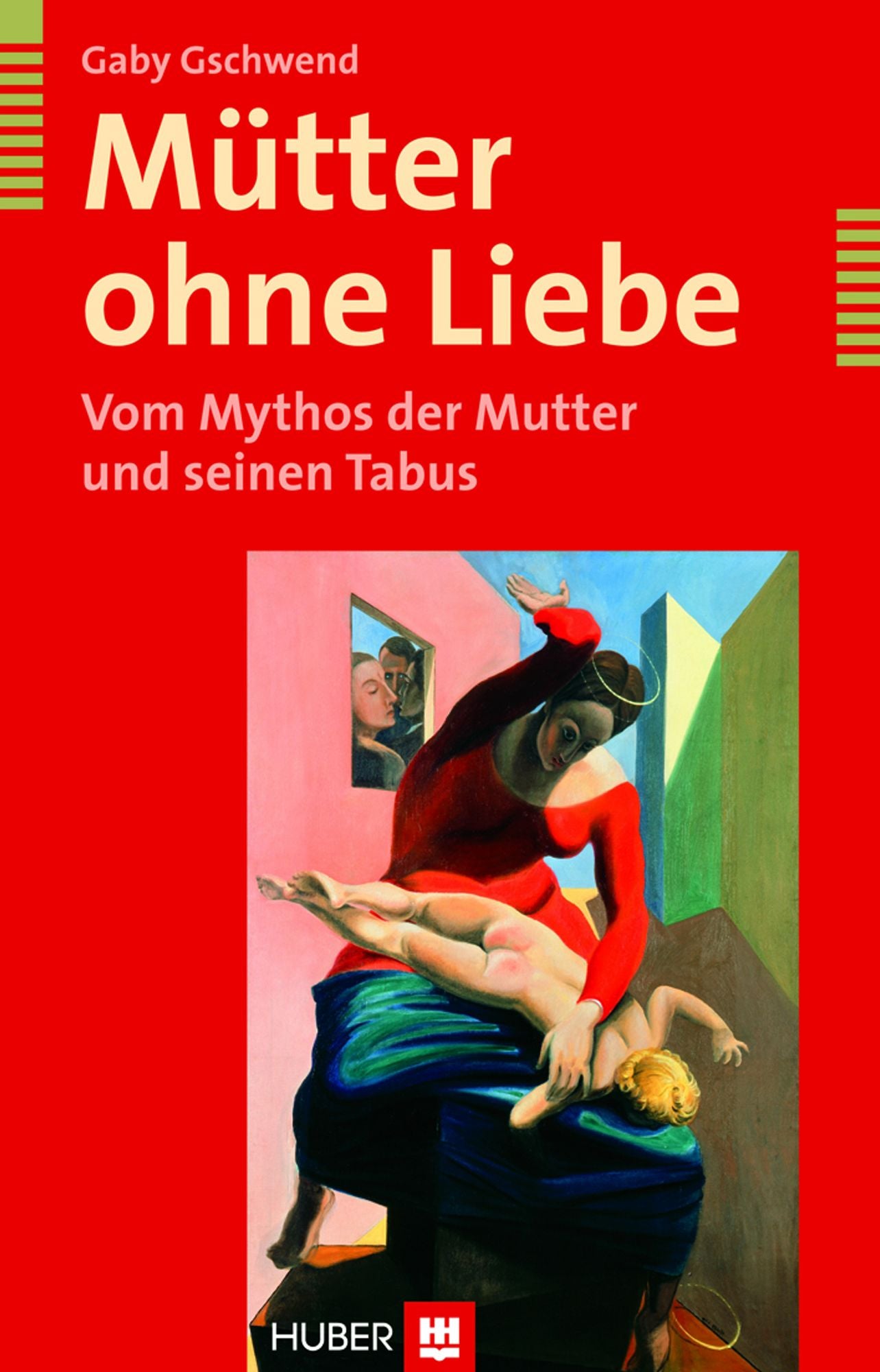Mütter ohne Liebe: Vom Mythos der Mutter und seinen Tabus