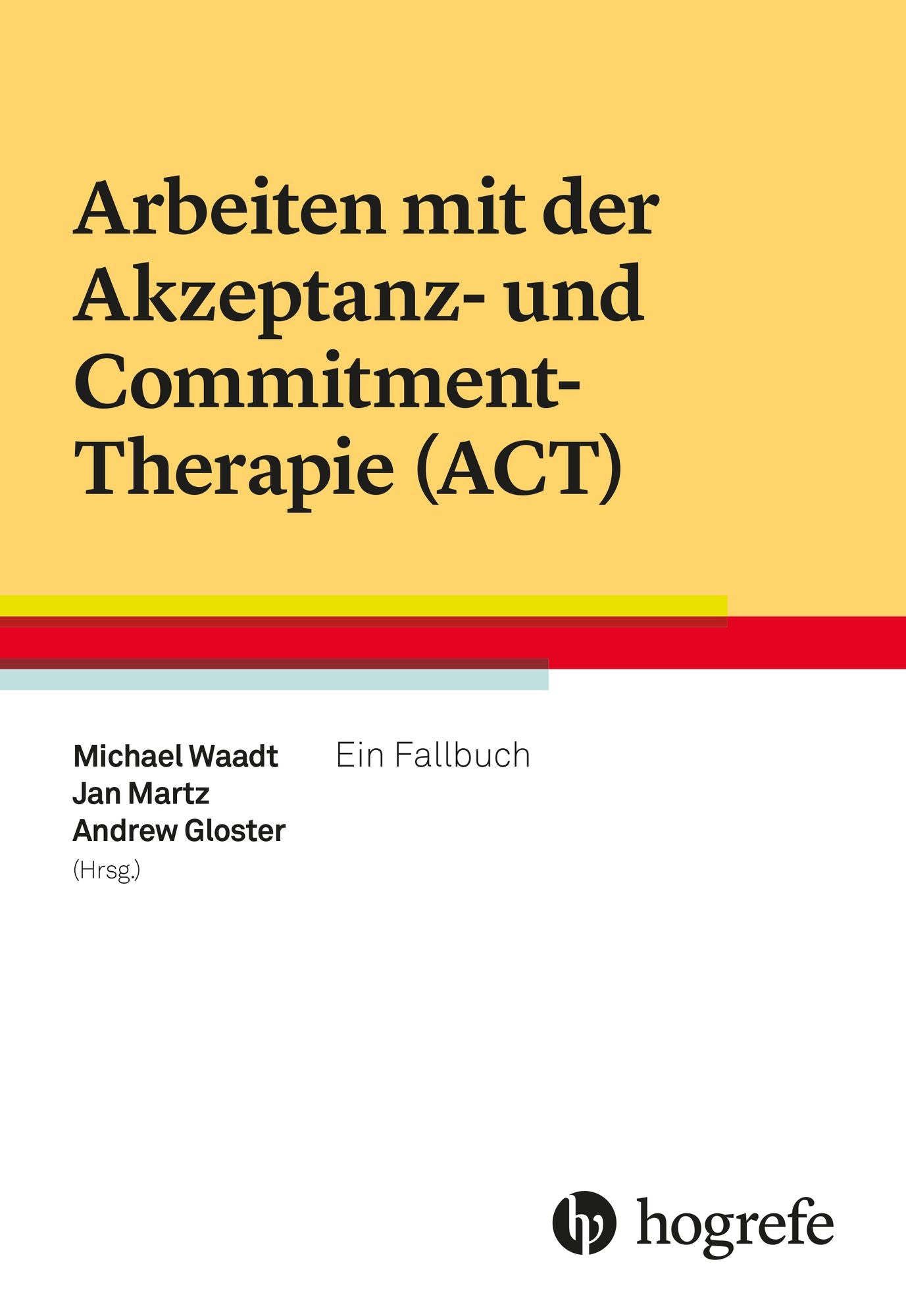 Arbeiten mit der Akzeptanz- und Commitment-Therapie (ACT): Ein Fallbuch