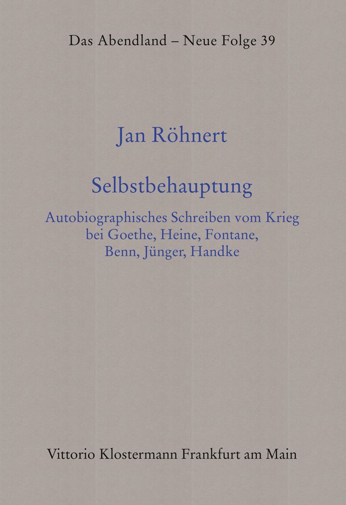 Selbstbehauptung: Autobiographisches Schreiben vom Krieg bei Goethe, Heine, Fontane, Benn, Junger, Handke