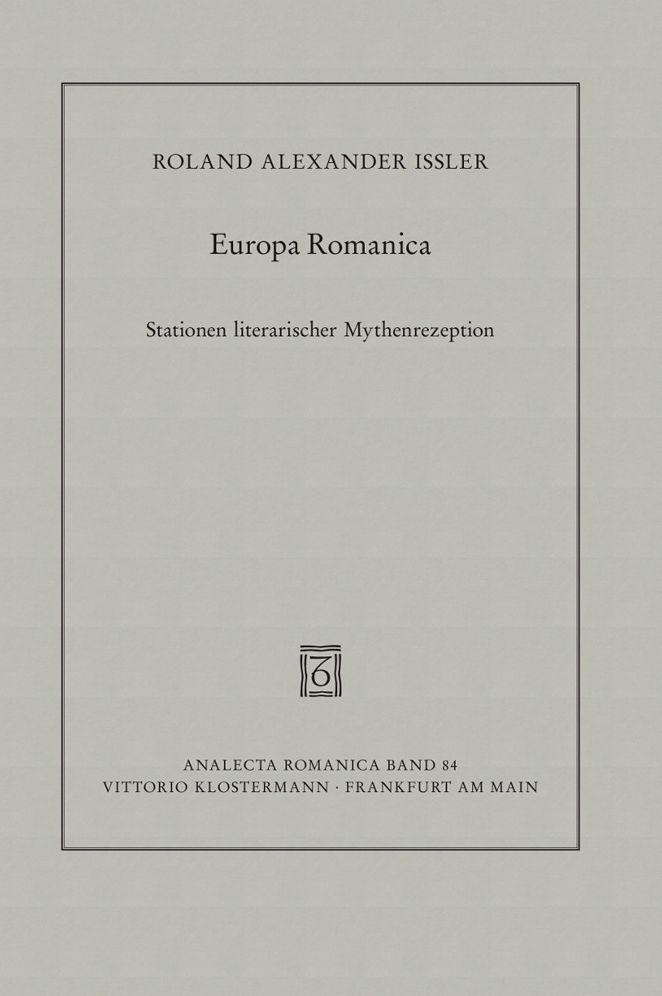 Europa Romanica: Stationen literarischer Mythenrezeption in Frankreich, Italien und Spanien zwischen Mittelalter und Moderne