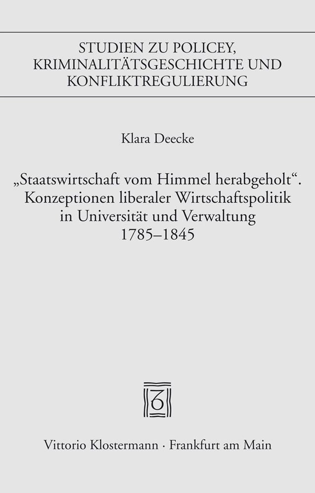 'Staatswirtschaft vom Himmel herabgeholt.' Konzeptionen liberaler Wirschaftspolitik in Universitat und Verwaltung 1785-1845: Auspragungen und Brechungen am Beispiel Ostpreussens und Vorpommerns