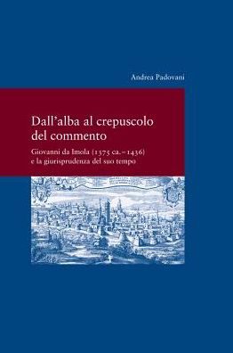 Dall' alba al crepusculo del commento: Giovanni da Imola (1375 ca. -1436) e la giurisprudenza del suo tempo