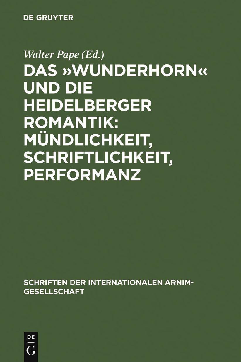 Das "Wunderhorn" und die Heidelberger Romantik: Mundlichkeit, Schriftlichkeit, Performanz: Heidelberger Kolloquium der Internationalen Arnim-Gesellschaft