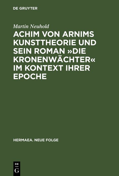Achim Von Arnims Kunsttheorie und Sein Roman "Die Kronenwächter" Im Kontext Ihrer Epoche: MIT Einem Kapitel Zu Brentanos "Die Mehreren Wehmüller und Ungarischen Nationalgesichter" und Eichendorffs "Ahnung und Gegenwart"