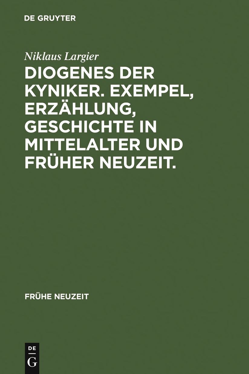 Diogenes der Kyniker. Exempel, Erzahlung, Geschichte in Mittelalter und Fruher Neuzeit.: Mit einem Essay zur Figur des Diogenes zwischen Kynismus, Narrentum und postmoderner Kritik