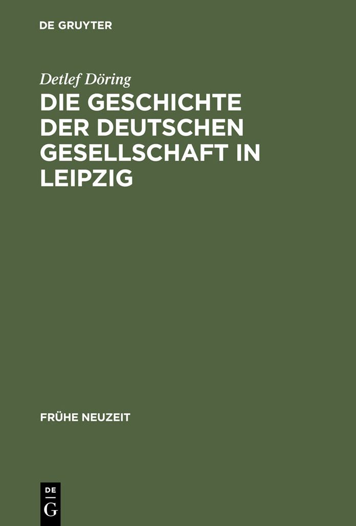 Die Geschichte der Deutschen Gesellschaft in Leipzig: Von der Grundung bis in die ersten Jahre des Seniorats Johann Christoph Gottscheds