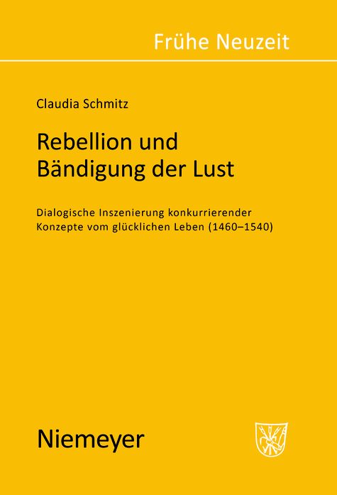 Rebellion und Bandigung der Lust: Dialogische Inszenierung konkurrierender Konzepte vom glucklichen Leben (1460-1540)