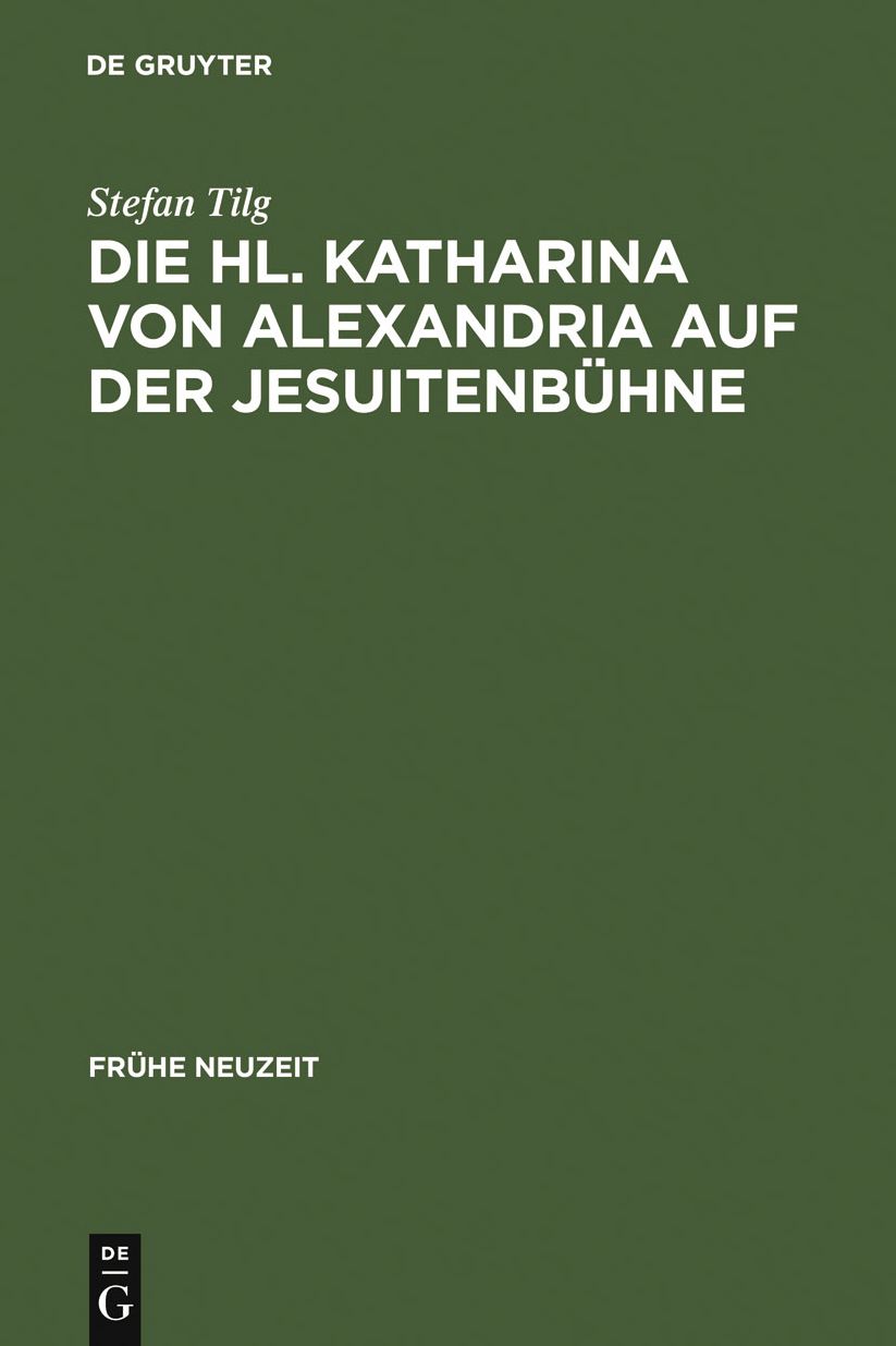 Die Hl. Katharina von Alexandria auf der Jesuitenbuhne: Drei Innsbrucker Dramen aus den Jahren 1576, 1577 und 1606