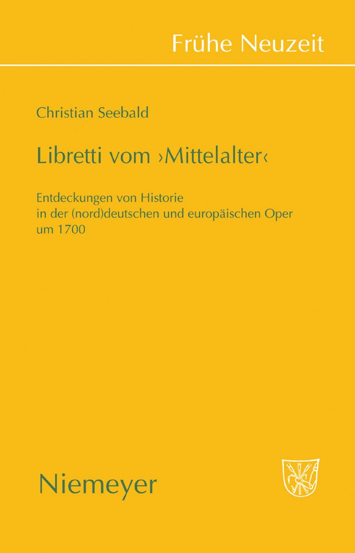 Libretti vom 'Mittelalter': Entdeckungen von Historie in der (nord)deutschen und europaischen Oper um 1700