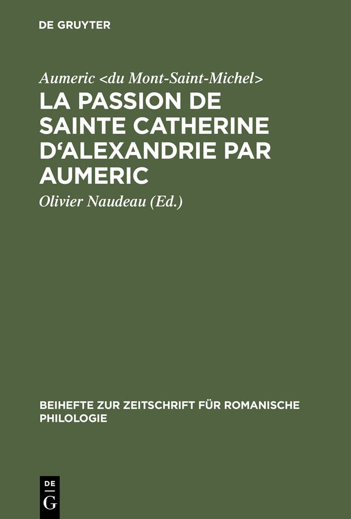 La Passion de Sainte Catherine d'Alexandrie par Aumeric: Editee d'apres le ms. 945 de la Bibliotheque de Tours avec Introduction, Etude de la langue et Glossaire