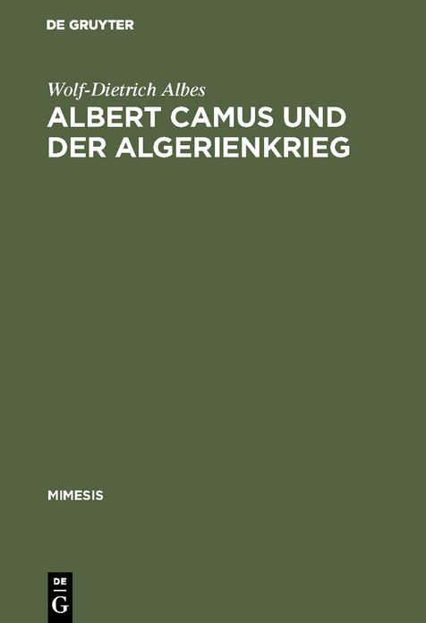 Albert Camus und der Algerienkrieg: Die Auseinandersetzung der algerienfranzosischen Schriftsteller mit dem "directeur de conscience" im Algerienkrieg (1954-1962)