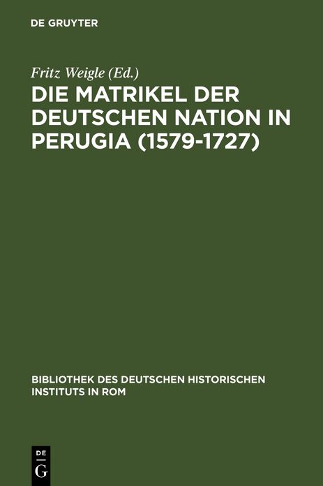Die Matrikel der Deutschen Nation in Perugia (1579-1727): Erganzt nach den Promotionsakten, den Consiliarwahllisten und der Matrikel der Universitat Perugia im Zeitraum von 1498-1791