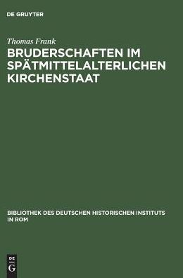 Bruderschaften im spatmittelalterlichen Kirchenstaat: Viterbo, Orvieto, Assisi