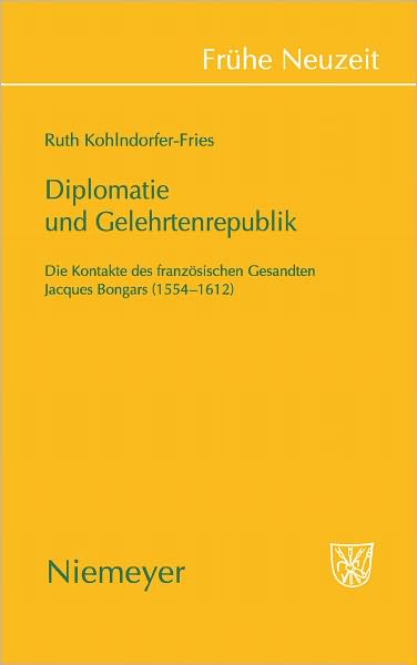Diplomatie und Gelehrtenrepublik: Die Kontakte des franzosischen Gesandten Jaques Bongars (1554-1612)