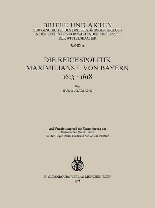 Briefe und Akten zur Geschichte des Dreissigjahrigen Krieges in den Zeiten des vorwaltenden Einflusses der Wittelsbacher: Band 12: Die Reichspolitik Maximilians I. von Bayern 1613-1618