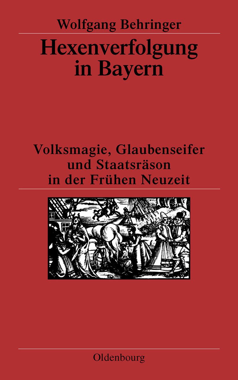 Hexenverfolgung in Bayern: Volksmagie, Glaubenseifer und Staatsrason in der Fruhen Neuzeit