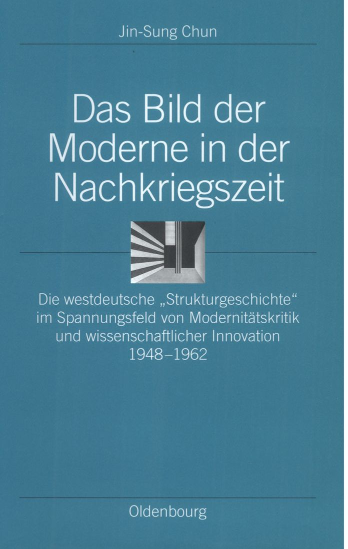 Das Bild der Moderne in der Nachkriegszeit: Die westdeutsche "Strukturgeschichte" im Spannungsfeld von Modernitatskritik und wissenschaftlicher Innovation 1948-1962