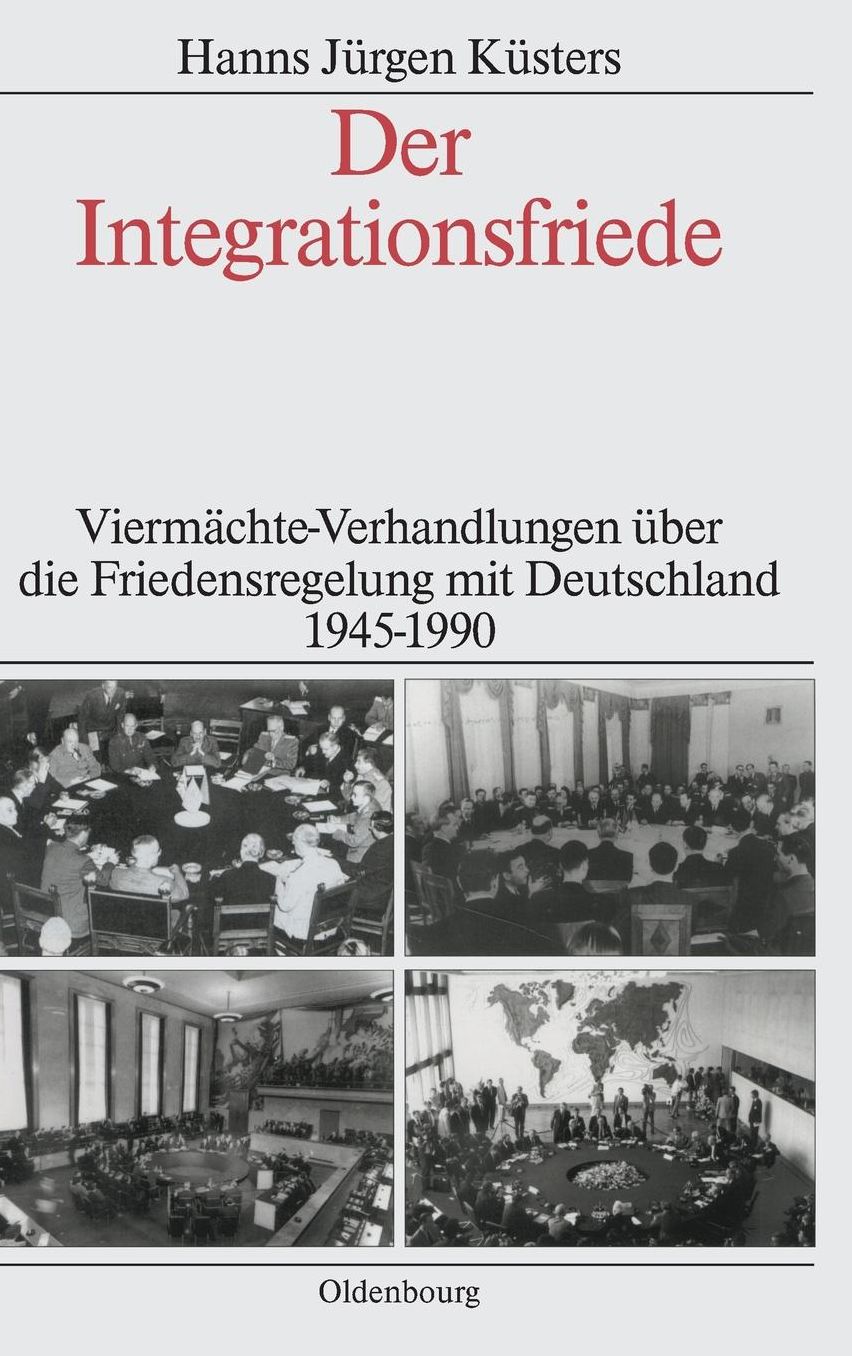 Der Integrationsfriede: Viermachte-Verhandlungen uber die Friedensregelung mit Deutschland 1945-1990