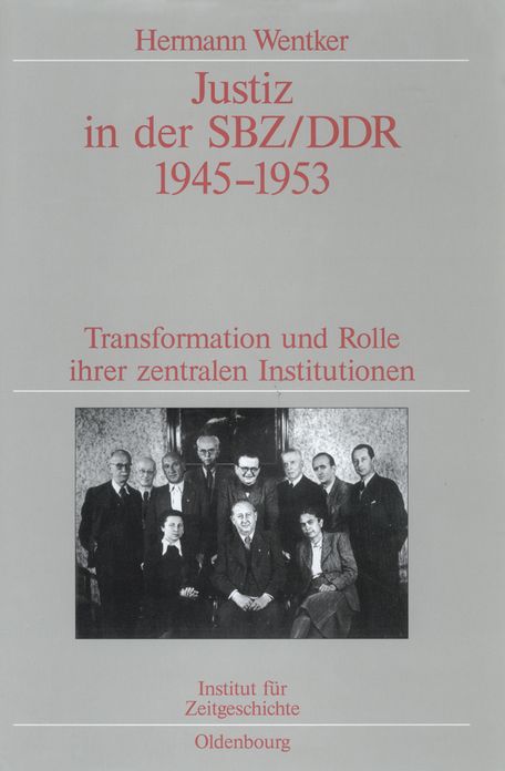 Justiz in der SBZ/DDR 1945-1953: Transformation und Rolle ihrer zentralen Institutionen. Veroffentlichungen zur SBZ-/DDR-Forschung im Institut fur Zeitgeschichte