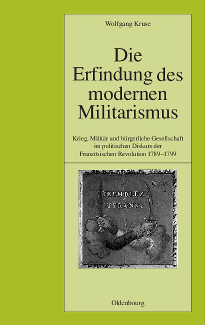 Die Erfindung des modernen Militarismus: Krieg, Militar und burgerliche Gesellschaft im politischen Denken der Franzosischen Revolution 1789-1799