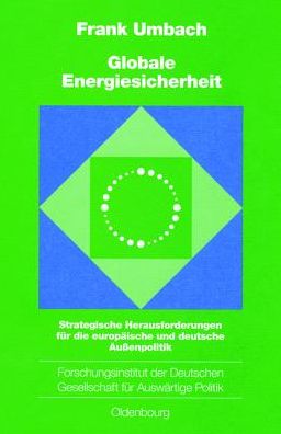 Globale Energiesicherheit: Strategische Herausforderungen fur die europaische und deutsche Aussenpolitik