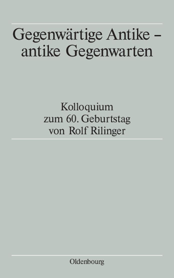 Gegenwartige Antike - antike Gegenwarten: Kolloquium zum 60. Geburtstag von Rolf Rilinger