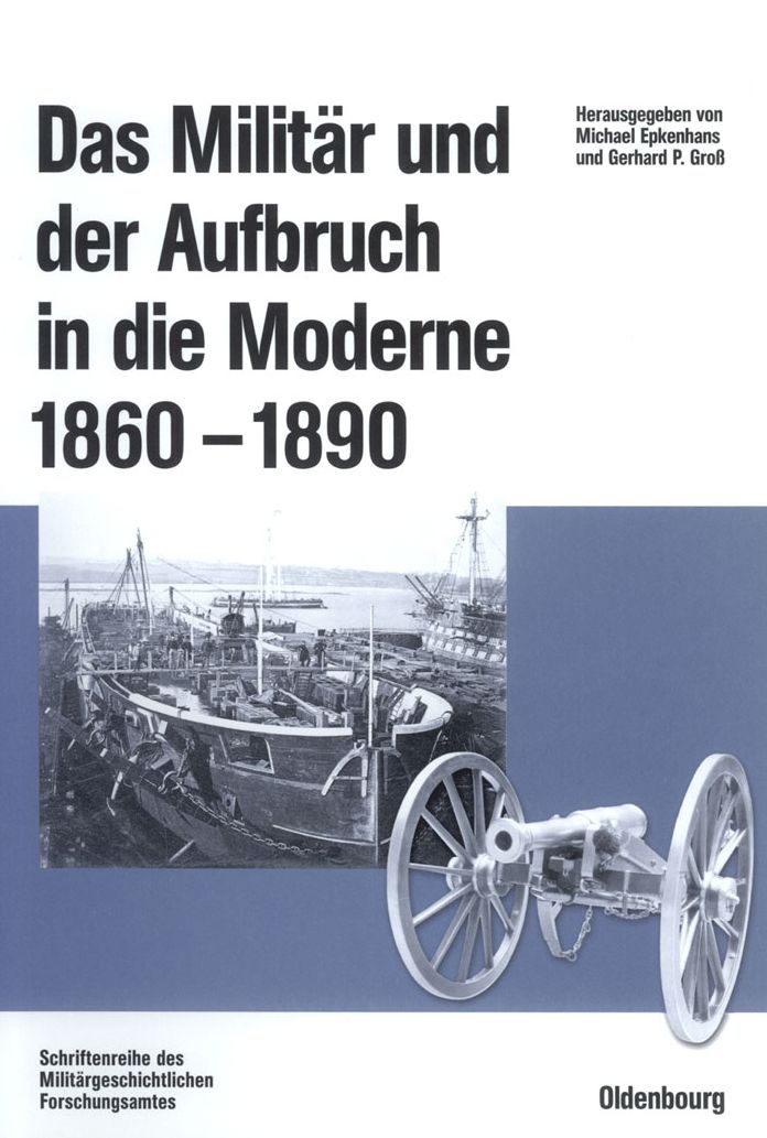Das Militar und der Aufbruch in die Moderne 1860 bis 1890: Armeen, Marinen und der Wandel von Politik, Gesellschaft und Wirtschaft in Europa, den USA sowie Japan. Im Auftrag des Militargeschichtlichen Forschungsamtes und der Otto-von-Bismarck-Stiftung her