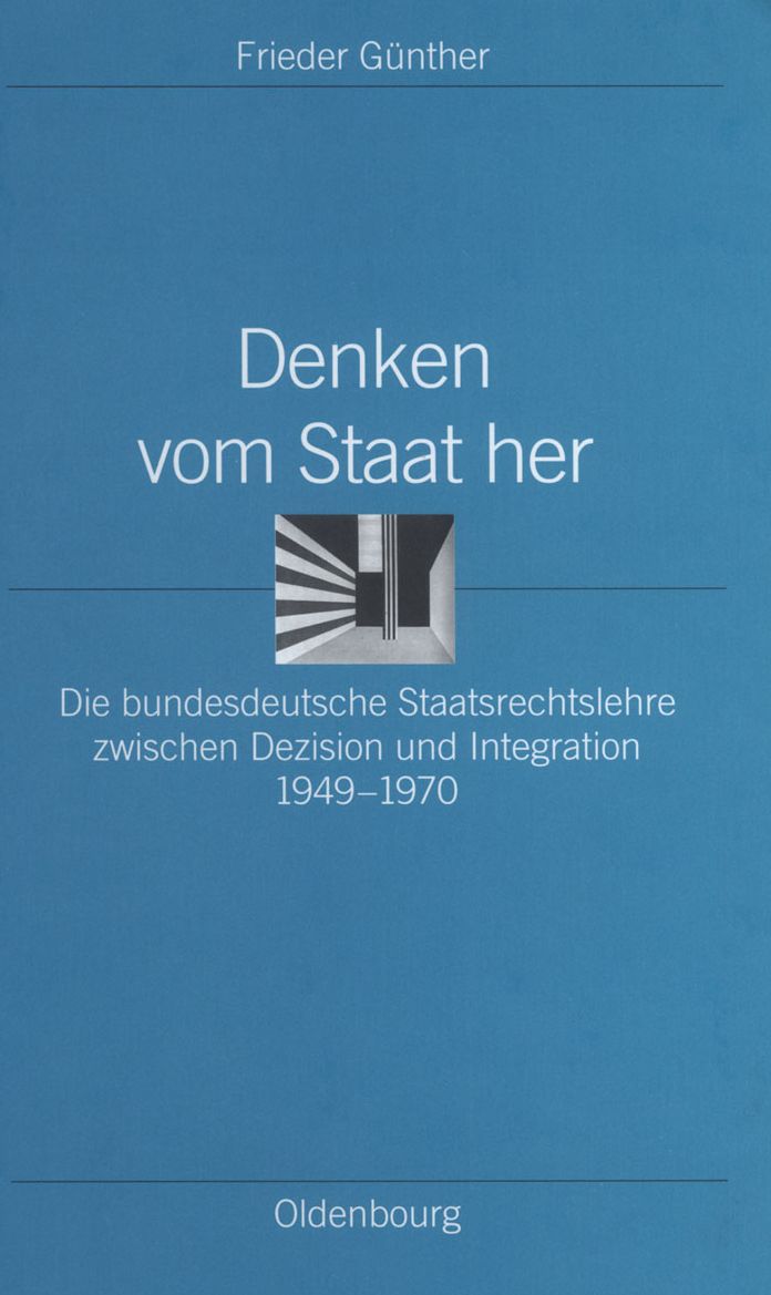 Denken vom Staat her: Die bundesdeutsche Staatsrechtslehre zwischen Dezision und Integration 1949-1970