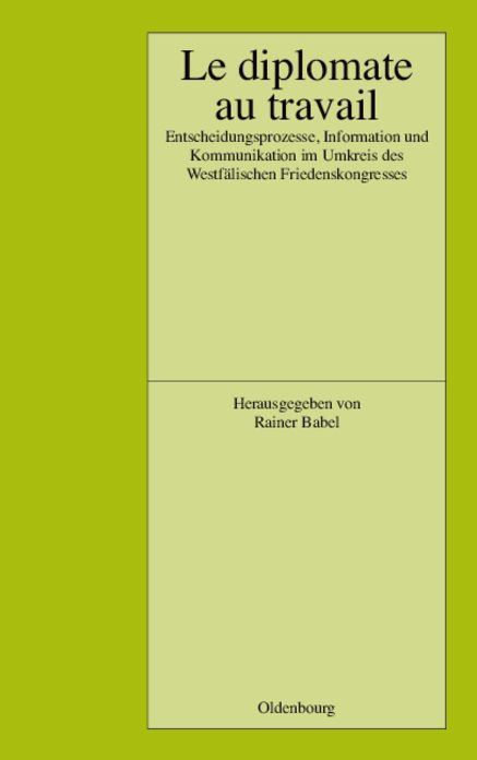 Le Diplomate au travail: Entscheidungsprozesse, Information und Kommunikation im Umkreis des Westfalischen Friedenskongresses