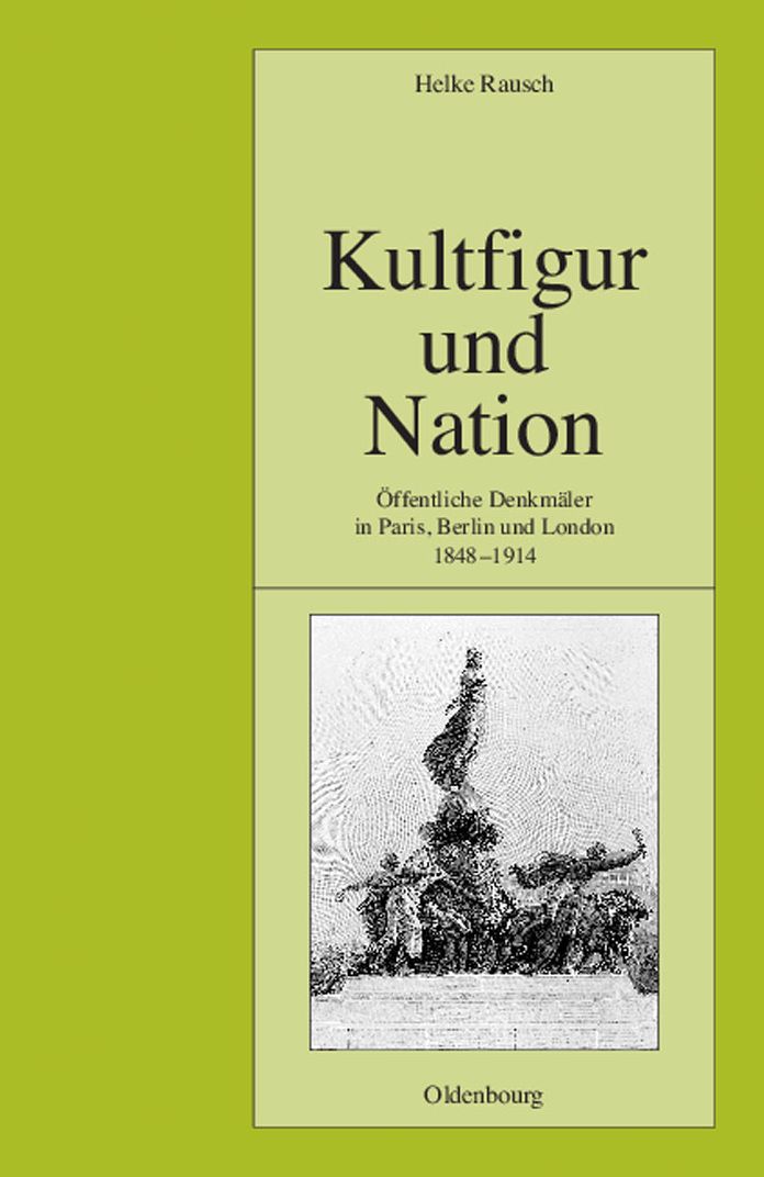 Kultfigur und Nation: Offentliche Denkmaler in Paris, Berlin und London 1848-1914