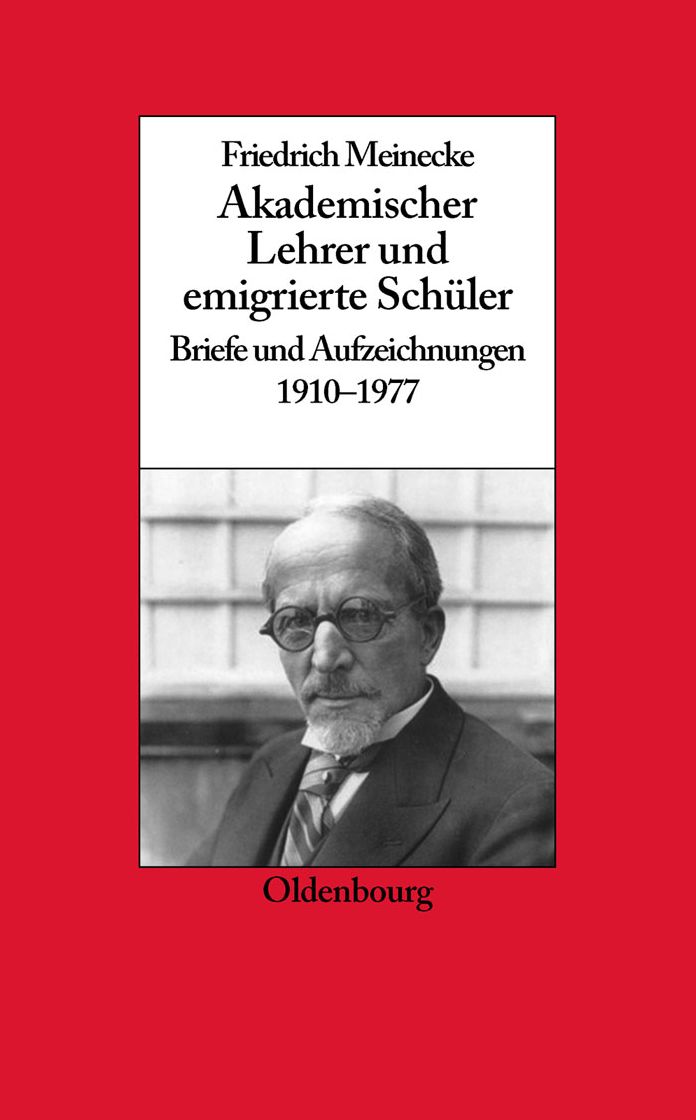 Friedrich Meinecke: Akademischer Lehrer und emigrierte Schuler. Briefe und Aufzeichnungen 1910-1977