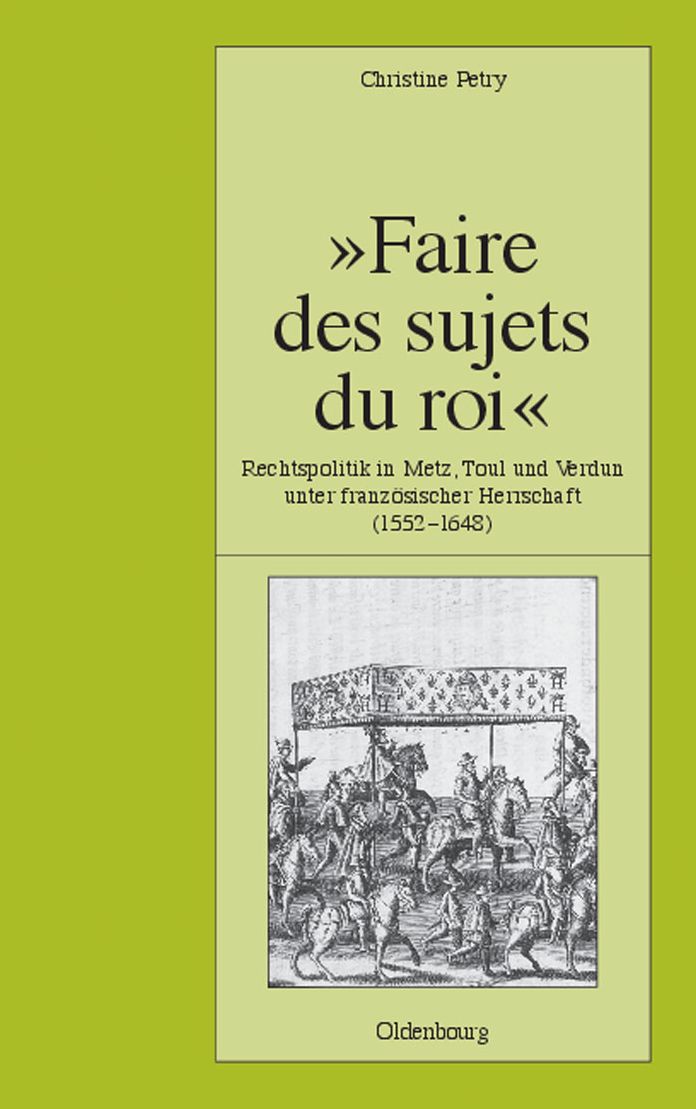 "Faire des sujets du roi": Rechtspolitik in Metz, Toul und Verdun unter franzosischer Herrschaft (1552-1648)