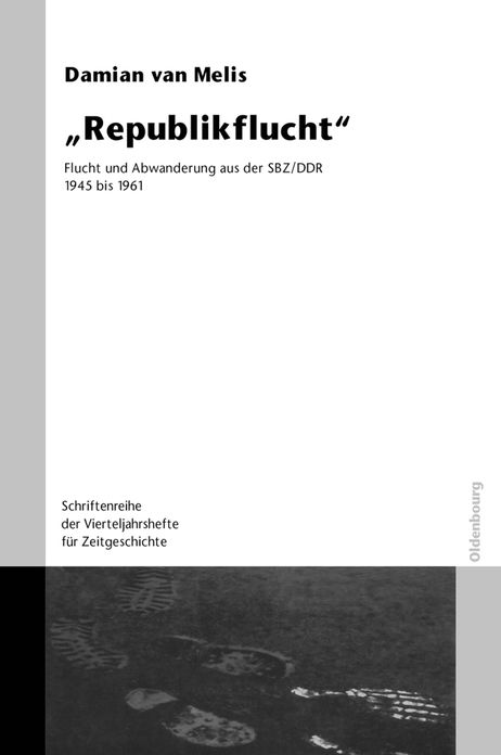 "Republikflucht": Flucht und Abwanderung aus der SBZ/DDR 1945 bis 1961. Veroffentlichungen zur SBZ-/DDR-Forschung im Institut fur Zeitgeschichte. Mit einer Einleitung von Damian van Melis