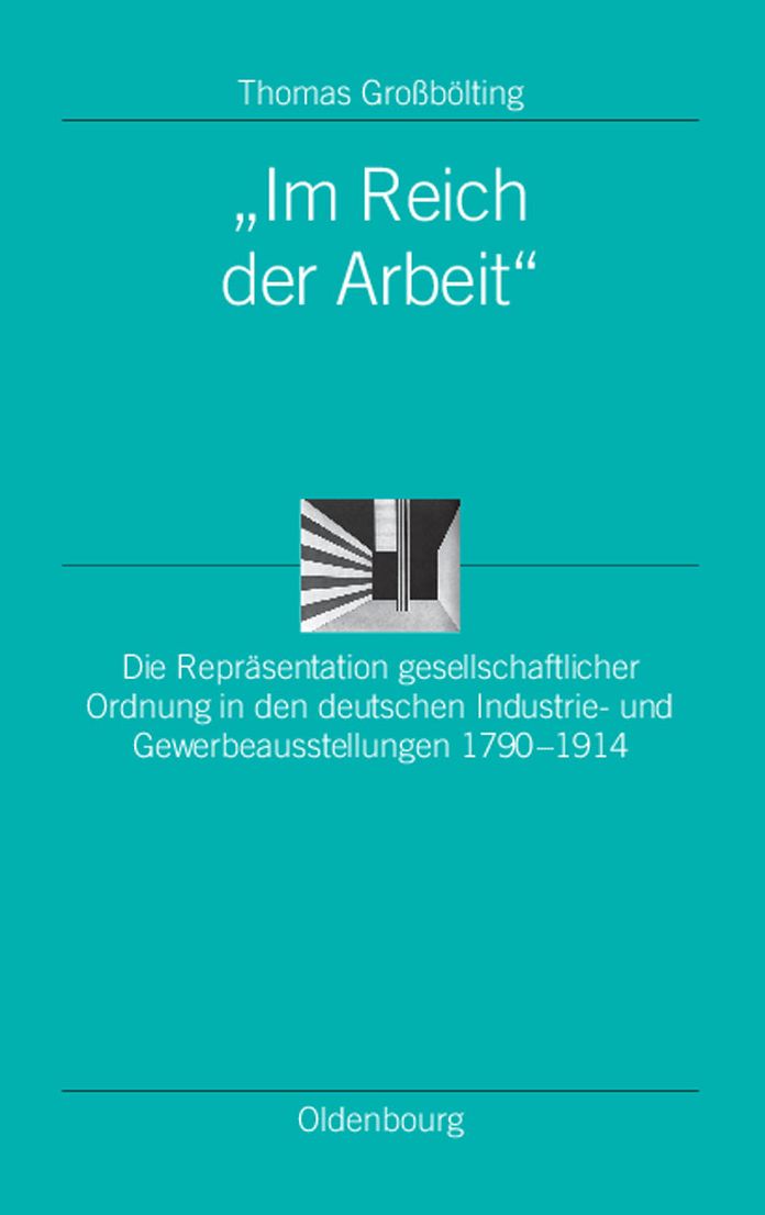 "Im Reich der Arbeit": Die Reprasentation gesellschaftlicher Ordnung in den deutschen Industrie- und Gewerbeausstellungen 1790-1914