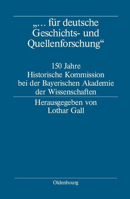 "... fur deutsche Geschichts- und Quellenforschung": 150 Jahre Historische Kommission bei der Bayerischen Akademie der Wissenschaften