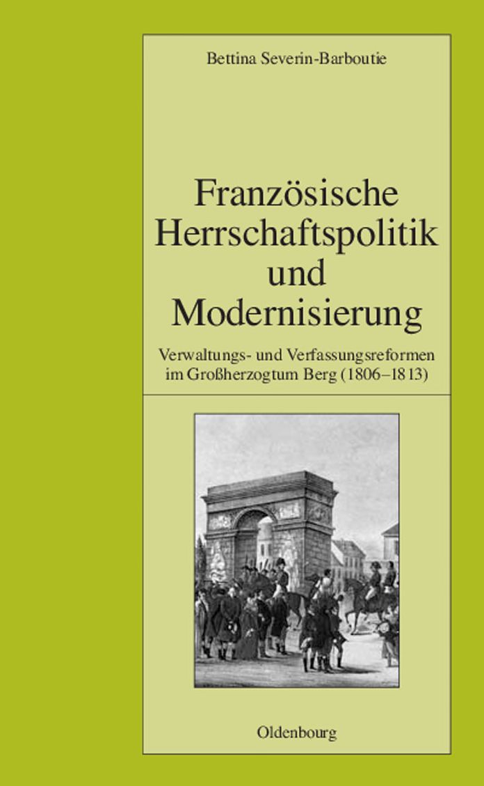 Franzosische Herrschaftspolitik und Modernisierung: Verwaltungs- und Verfassungsreformen im Grossherzogtum Berg (1806-1813)