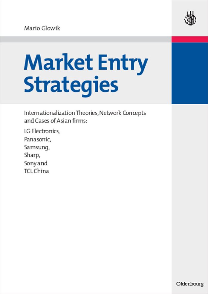 Market Entry Strategies: Internationalization Theories, Network Concepts and Cases of Asian firms: LG Electronics, Panasonic, Samsung, Sharp, Sony and TCL China