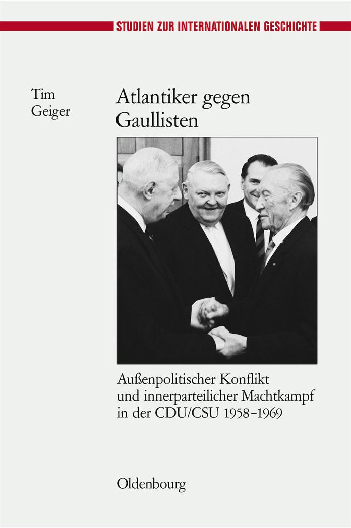 Atlantiker gegen Gaullisten: Aussenpolitischer Konflikt und innerparteilicher Machtkampf in der CDU/CSU 1958-1969