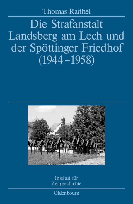 Die Strafanstalt Landsberg am Lech und der Spottinger Friedhof (1944-1958): Eine Dokumentation im Auftrag des Instituts fur Zeitgeschichte Munchen-Berlin