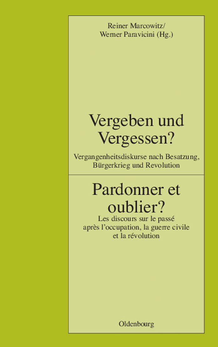 Vergeben und Vergessen? Pardonner et oublier?: Vergangenheitsdiskurse nach Besatzung, Burgerkrieg und Revolution. Les discours sur le passe apres l'occupation, la guerre civile et la revolution