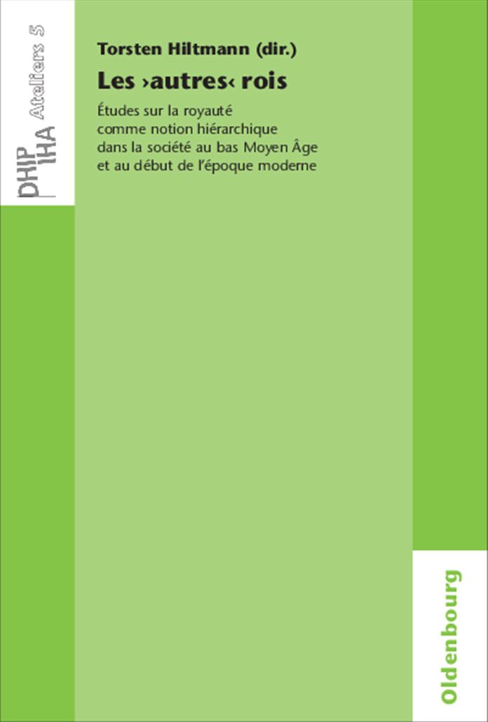 Les 'autres' rois: Etudes sur la royaute comme notion hierarchique dans la societe au bas Moyen A,ge et au debut de l'epoque moderne