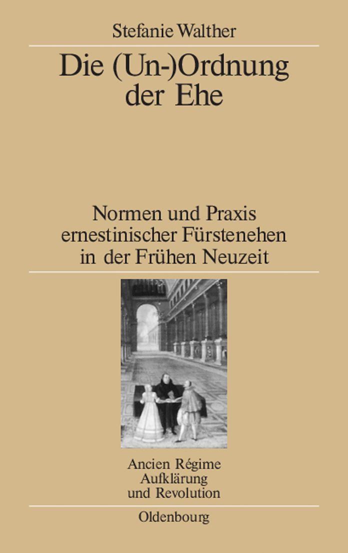 Die (Un-)Ordnung der Ehe: Normen und Praxis ernestinischer Furstenehen in der Fruhen Neuzeit