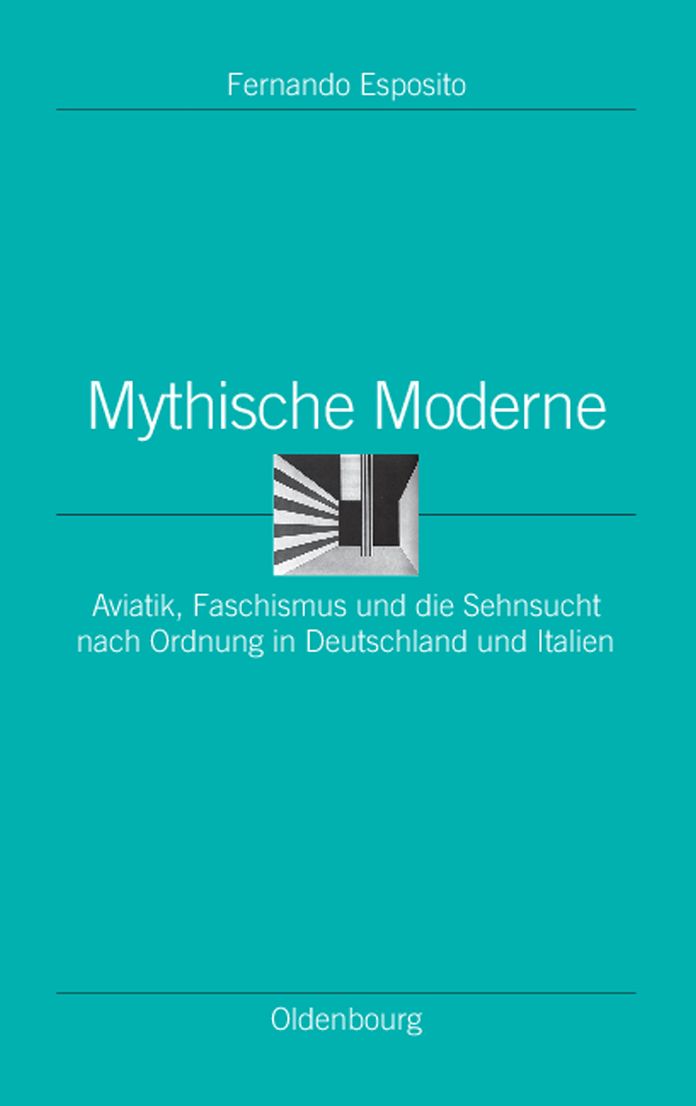 Mythische Moderne: Aviatik, Faschismus und die Sehnsucht nach Ordnung in Deutschland und Italien